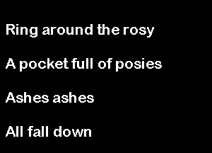Ring around the rosy

A pocket full of posies

Ash es ash es

All fall down