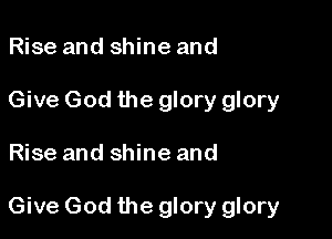 Rise and shine and
Give God the glory glory

Rise and shine and

Give God the glory glory