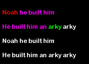 Noah he builthim
He built him an arky arky

Noah he built him

He built him an arky arky