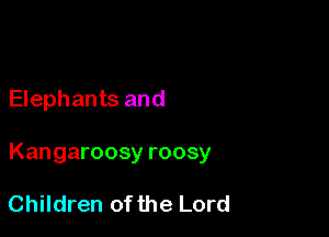 Elephants and

Kangaroosy roosy

Children of the Lord