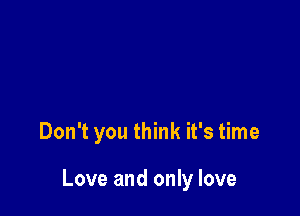 Don't you think it's time

Love and only love