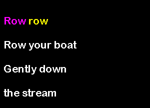 Row row

Row your boat

Gently down

the stream