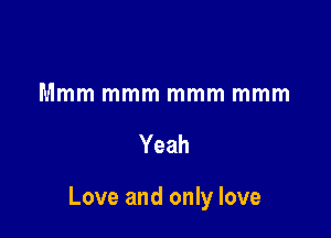 Mmm mmm mmm mmm

Yeah

Love and only love