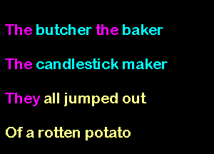 The butcher the baker

The candlestick maker

They all jumped out

Of a rotten potato