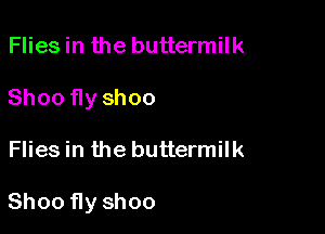 Fliesin the buttermilk
Shoo fly shoo

Flies in the buttermilk

Shoo fly shoo