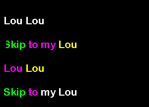 Lou Lou
Skip to my Lou

Lou Lou

Skip to my Lou