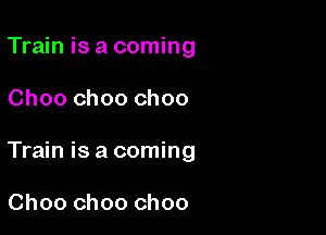 Train isa coming

Choo choo choo

Train is a coming

Choo choo choo