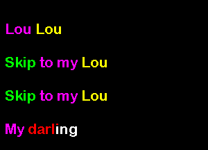 Lou Lou
Skip to my Lou

Skip to my Lou

My darling