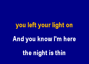 you left your light on

And you know I'm here

the night is thin