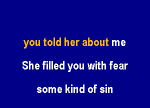 you told her about me

She filled you with fear

some kind of sin