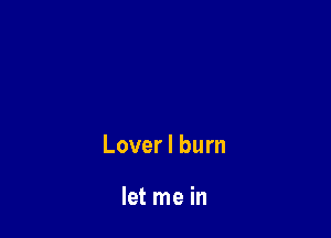 Lover I burn

let me in