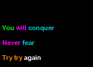 You will conquer

Never fear

Try try again