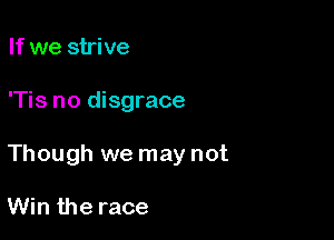 If we strive

'Tis no disgrace

Though we may not

Win the race