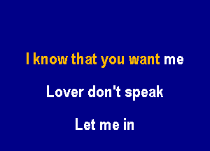 lknow that you want me

Lover don't speak

Let me in