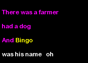 Th ere was a farm er

had a dog

And Bingo

was his name oh