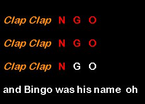 Clap Clap N G O
Clap Clap N G O

Clap Clap N G O

and Bingo was his name oh