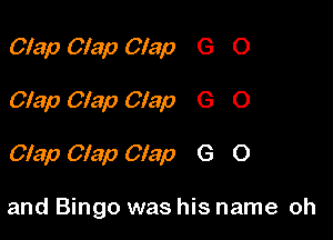 Clap Clap Clap G O

Clap Clap Clap G O

Clap Clap Clap G O

and Bingo was his name oh
