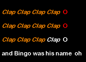 Clap Clap Clap Clap O

Clap Clap Clap Clap O

Clap Clap Clap Clap O

and Bingo was his name oh