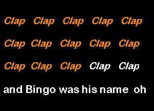 Clap Clap Clap Clap Clap
Clap Clap Clap Clap Clap

Clap Clap Clap Clap Clap

and Bingo was his name oh