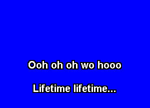 Ooh oh oh wo hooo

Lifetime lifetime...