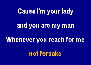 Cause I'm your lady

and you are my man

Whenever you reach for me

not forsake