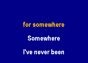 for somewhere

Somewhere

I've never been