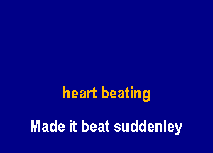 heart beating

Made it beat suddenley