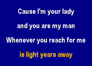Cause I'm your lady
and you are my man

Whenever you reach for me

is light years away