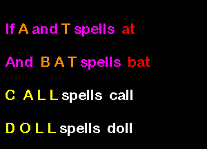 If A and T spells at

And B ATspeIls bat

C A L L spells call

D O L L spells doll