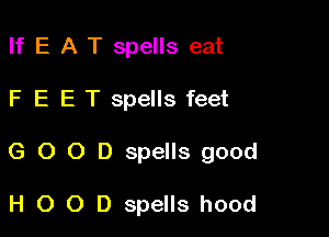 If E A T spells eat

F E E T spells feet

G O O D spells good

H O O D spells hood