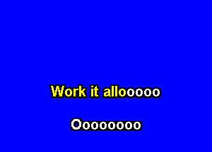 Work it allooooo

Oooooooo