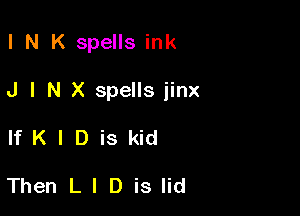 l N K spells ink

J I N X spells jinx

IfKIDiskid

Then L l D is lid