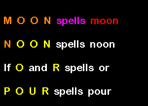 M O O N spells moon
N O 0 N spells noon

If 0 and R spells or

P O U R spells pour