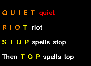 QUIETquiet
RIOTriot

S T O P spells stop

Then T O P spells top