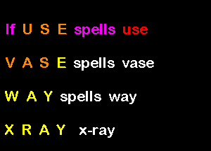 If U S E spells use

V A S E spells vase

W A Y spells way

X R A Y x-ray