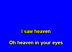 I saw heaven

0h heaven in your eyes