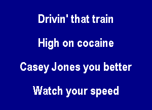 Drivin' that train

High on cocaine

Casey Jones you better

Watch your speed