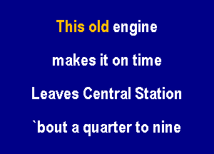 This old engine

makes it on time
Leaves Central Station

bout a quarterto nine