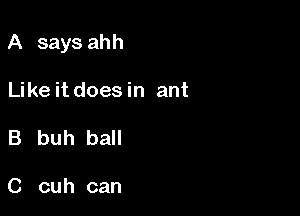 A says ahh

Likeitdoesin ant
B buh ball

C cuh can