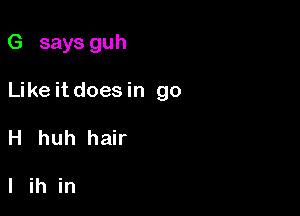 G says guh

Like it does in go

H huh hair

Iih in