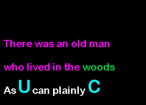There was an old man

who lived in the woods

As U can plainly C