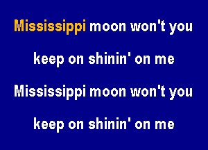 Mississippi moon won't you

keep on shinin' on me

Mississippi moon won't you

keep on shinin' on me