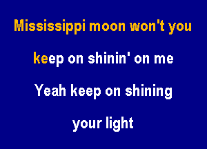Mississippi moon won't you

keep on shinin' on me

Yeah keep on shining

younght