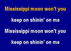 Mississippi moon won't you

keep on shinin' on me

Mississippi moon won't you

keep on shinin' on me