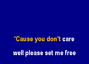 'Cause you don't care

well please set me free