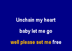 Unchain my heart

baby let me go

well please set me free