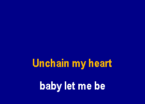 Unchain my heart

baby let me be