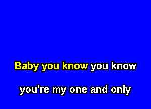 Baby you know you know

you're my one and only