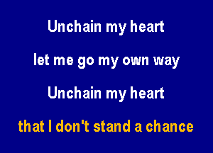 Unchain my heart

let me go my own way

Unchain my heart

that I don't stand a chance