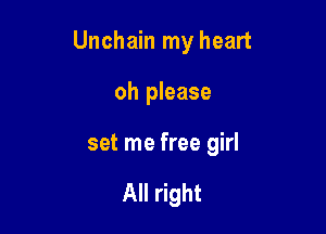 Unchain my heart

oh please

set me free girl

All right